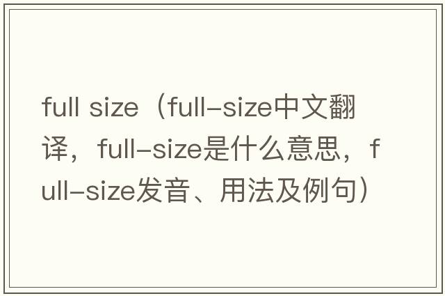 full size（full-size中文翻譯，full-size是什么意思，full-size發(fā)音、用法及例句）