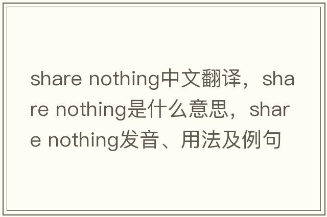 share nothing中文翻譯，share nothing是什么意思，share nothing發(fā)音、用法及例句