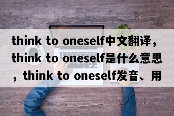 think to oneself中文翻譯，think to oneself是什么意思，think to oneself發(fā)音、用法及例句