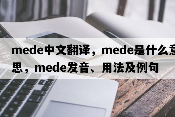 Mede中文翻譯，Mede是什么意思，Mede發(fā)音、用法及例句