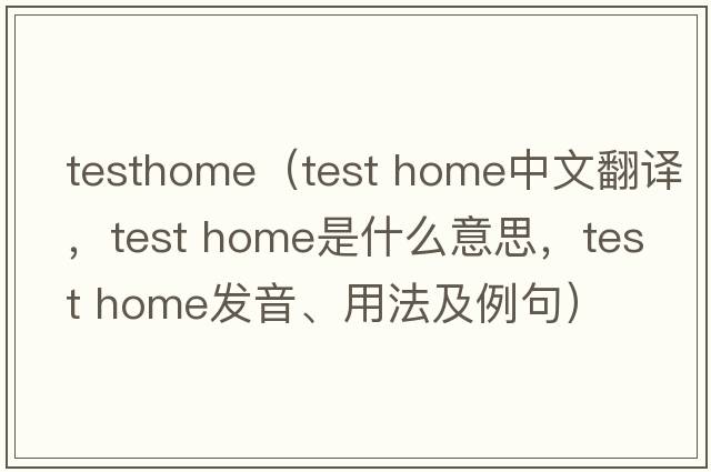 testhome（test home中文翻譯，test home是什么意思，test home發(fā)音、用法及例句）