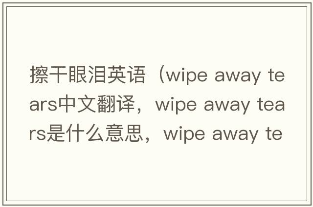 擦干眼淚英語(yǔ)（wipe away tears中文翻譯，wipe away tears是什么意思，wipe away tears發(fā)音、用法及例句）