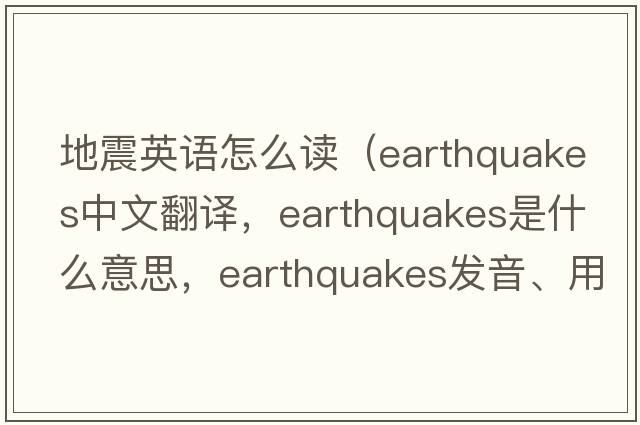 地震英語(yǔ)怎么讀（earthquakes中文翻譯，earthquakes是什么意思，earthquakes發(fā)音、用法及例句）