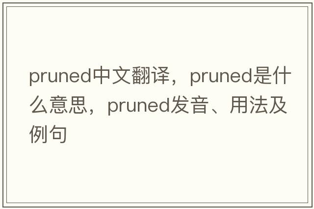 pruned中文翻譯，pruned是什么意思，pruned發(fā)音、用法及例句