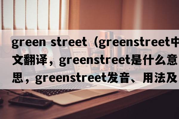 green street（Greenstreet中文翻譯，Greenstreet是什么意思，Greenstreet發(fā)音、用法及例句）