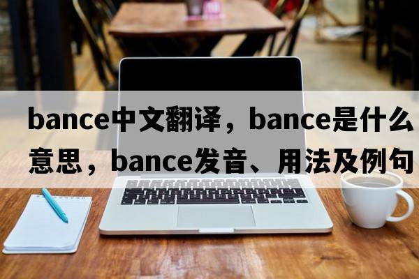 Bance中文翻譯，Bance是什么意思，Bance發(fā)音、用法及例句