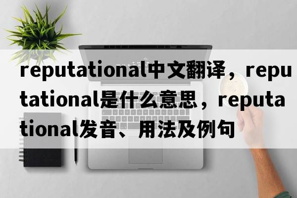 reputational中文翻譯，reputational是什么意思，reputational發(fā)音、用法及例句