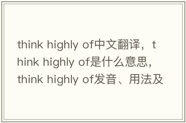 think highly of中文翻譯，think highly of是什么意思，think highly of發(fā)音、用法及例句