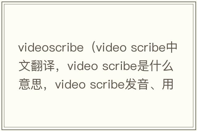 videoscribe（video scribe中文翻譯，video scribe是什么意思，video scribe發(fā)音、用法及例句）