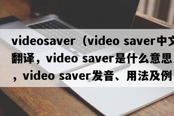 videosaver（video saver中文翻譯，video saver是什么意思，video saver發(fā)音、用法及例句）