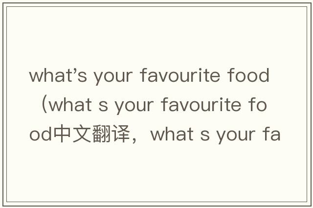 what's your favourite food（what s your favourite food中文翻譯，what s your favourite food是什么意思，what