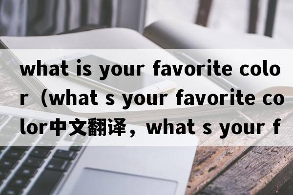 what is your favorite color（what s your favorite color中文翻譯，what s your favorite color是什么意思，what s yo