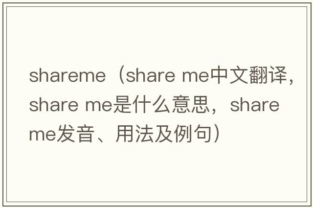 shareme（share me中文翻譯，share me是什么意思，share me發(fā)音、用法及例句）