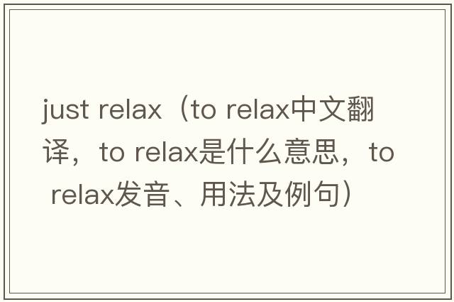 just relax（to relax中文翻譯，to relax是什么意思，to relax發(fā)音、用法及例句）