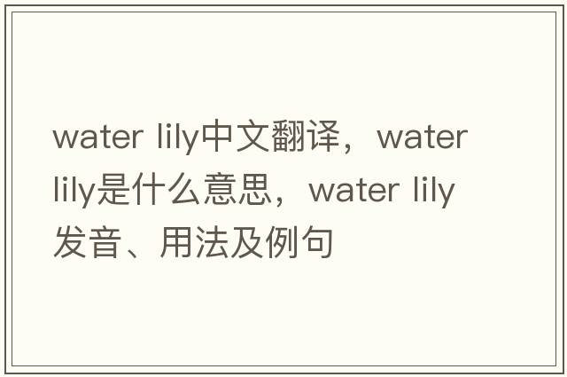 water lily中文翻譯，water lily是什么意思，water lily發(fā)音、用法及例句