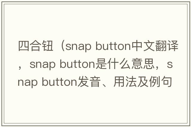 四合鈕（snap button中文翻譯，snap button是什么意思，snap button發(fā)音、用法及例句）