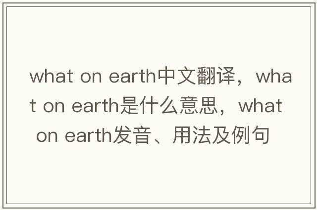 what on earth中文翻譯，what on earth是什么意思，what on earth發(fā)音、用法及例句