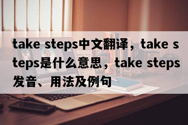 take steps中文翻譯，take steps是什么意思，take steps發(fā)音、用法及例句