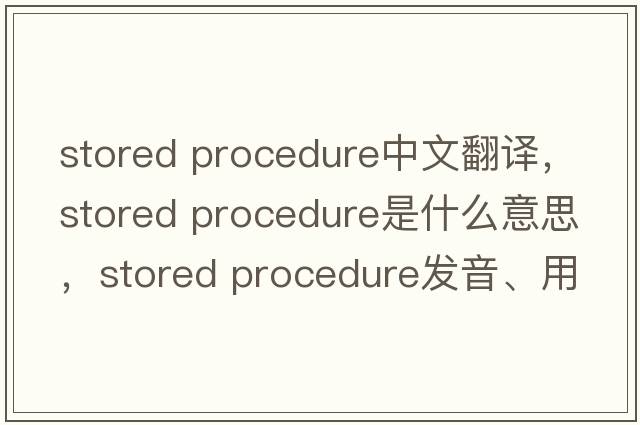 stored procedure中文翻譯，stored procedure是什么意思，stored procedure發(fā)音、用法及例句