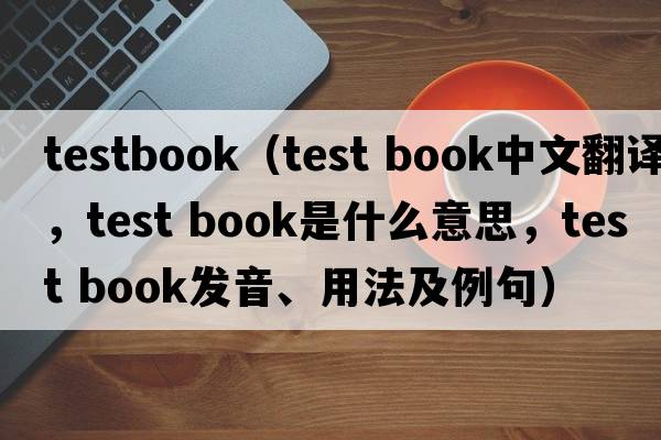 testbook（test book中文翻譯，test book是什么意思，test book發(fā)音、用法及例句）