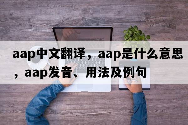 aap中文翻譯，aap是什么意思，aap發(fā)音、用法及例句