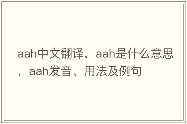 aah中文翻譯，aah是什么意思，aah發(fā)音、用法及例句