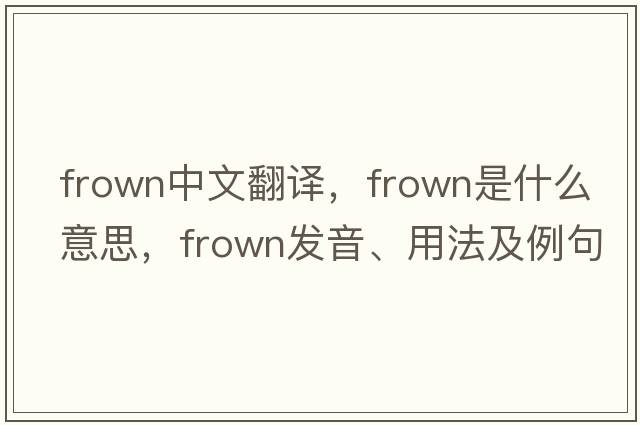 frown中文翻譯，frown是什么意思，frown發(fā)音、用法及例句