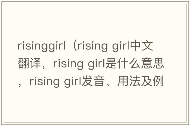 risinggirl（rising girl中文翻譯，rising girl是什么意思，rising girl發(fā)音、用法及例句）