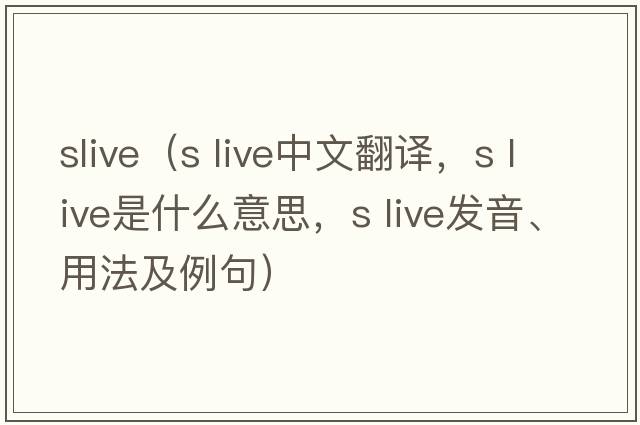 slive（s live中文翻譯，s live是什么意思，s live發(fā)音、用法及例句）