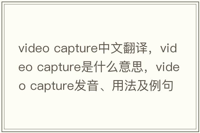 video capture中文翻譯，video capture是什么意思，video capture發(fā)音、用法及例句