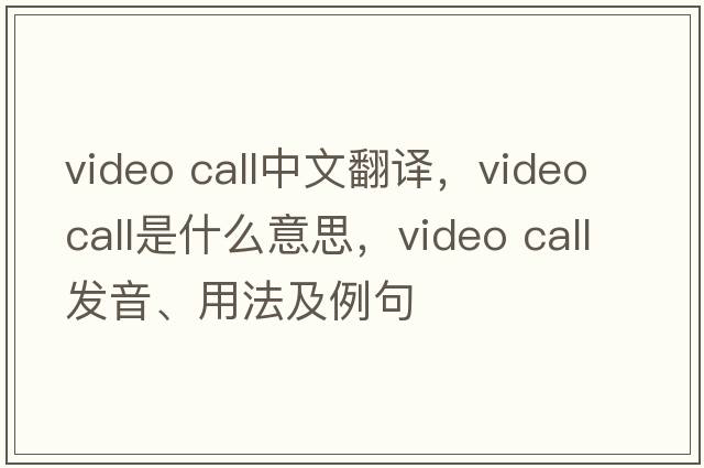 video call中文翻譯，video call是什么意思，video call發(fā)音、用法及例句