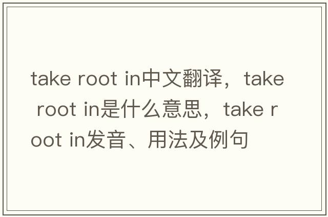 take root in中文翻譯，take root in是什么意思，take root in發(fā)音、用法及例句