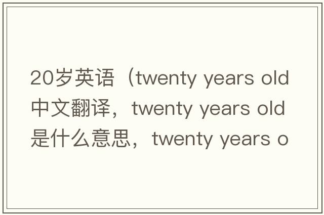 20歲英語(yǔ)（twenty years old中文翻譯，twenty years old是什么意思，twenty years old發(fā)音、用法及例句）