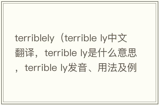 terriblely（terrible ly中文翻譯，terrible ly是什么意思，terrible ly發(fā)音、用法及例句）