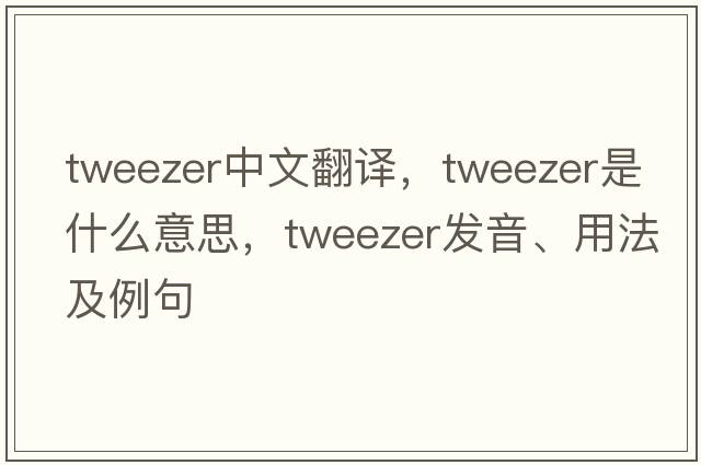 tweezer中文翻譯，tweezer是什么意思，tweezer發(fā)音、用法及例句