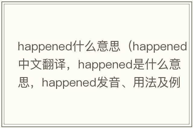 happened什么意思（happened中文翻譯，happened是什么意思，happened發(fā)音、用法及例句）