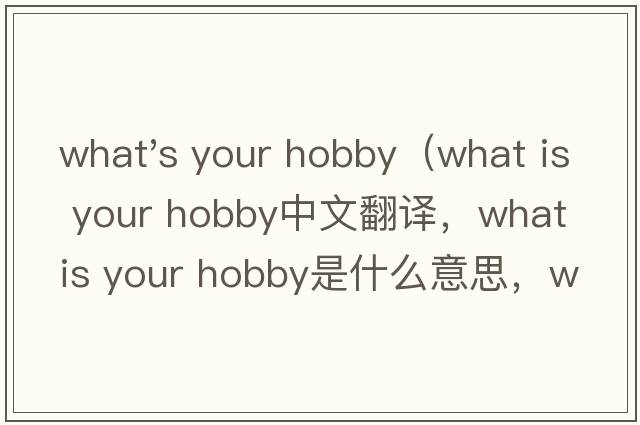 what's your hobby（what is your hobby中文翻譯，what is your hobby是什么意思，what is your hobby發(fā)音、用法及例句）