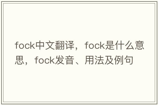 FOCK中文翻譯，FOCK是什么意思，FOCK發(fā)音、用法及例句