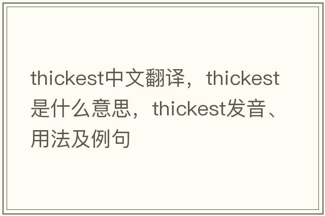 thickest中文翻譯，thickest是什么意思，thickest發(fā)音、用法及例句
