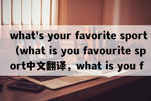 what's your favorite sport（what is you favourite sport中文翻譯，what is you favourite sport是什么意思，wha