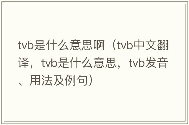 tvb是什么意思?。╰vb中文翻譯，tvb是什么意思，tvb發(fā)音、用法及例句）