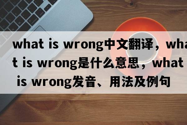 what is wrong中文翻譯，what is wrong是什么意思，what is wrong發(fā)音、用法及例句