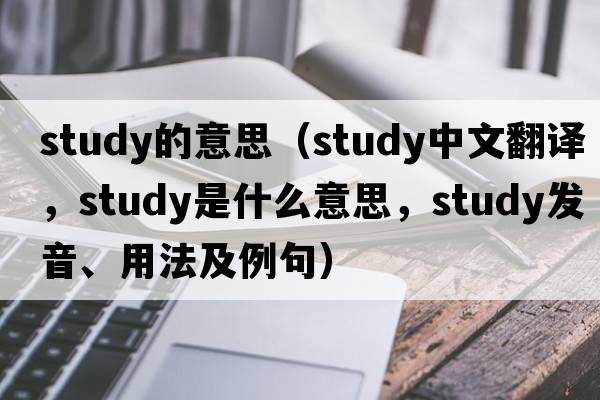study的意思（study中文翻譯，study是什么意思，study發(fā)音、用法及例句）