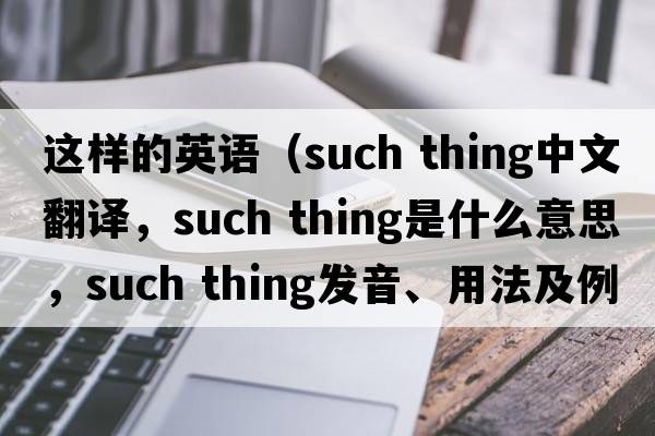這樣的英語(yǔ)（such thing中文翻譯，such thing是什么意思，such thing發(fā)音、用法及例句）