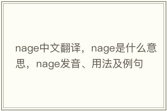 NAGE中文翻譯，NAGE是什么意思，NAGE發(fā)音、用法及例句