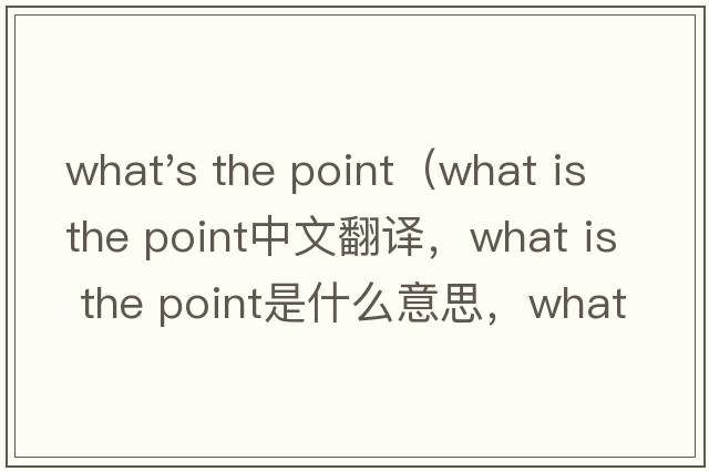 what's the point（what is the point中文翻譯，what is the point是什么意思，what is the point發(fā)音、用法及例句）