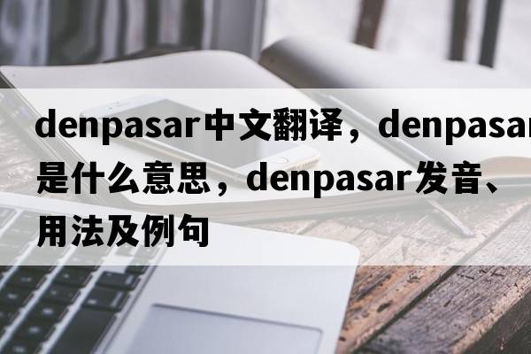 Denpasar中文翻譯，Denpasar是什么意思，Denpasar發(fā)音、用法及例句