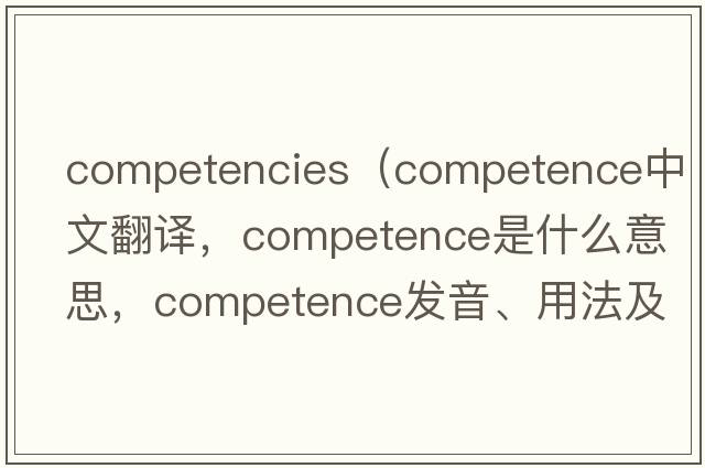competencies（competence中文翻譯，competence是什么意思，competence發(fā)音、用法及例句）
