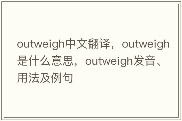 outweigh中文翻譯，outweigh是什么意思，outweigh發(fā)音、用法及例句