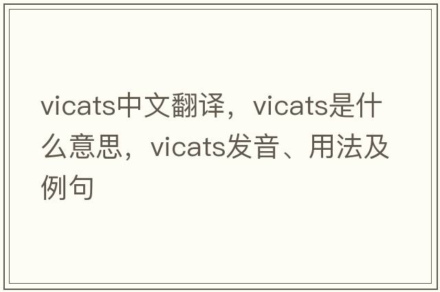 vicats中文翻譯，vicats是什么意思，vicats發(fā)音、用法及例句